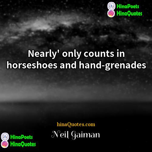 Neil Gaiman Quotes | Nearly' only counts in horseshoes and hand-grenades.
